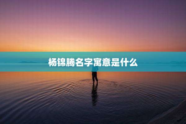 杨锦腾名字寓意是什么