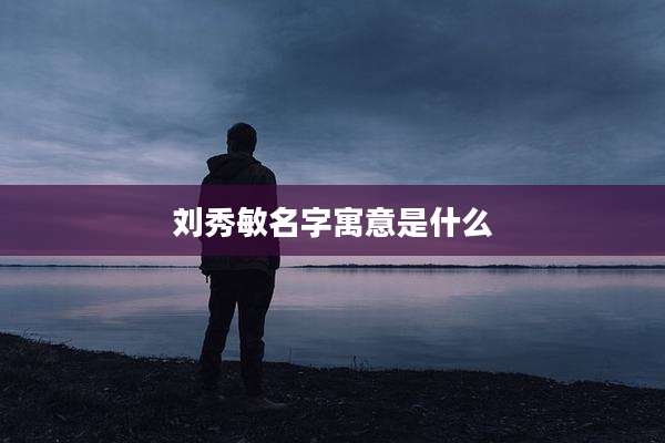 刘秀敏名字寓意是什么