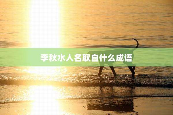 李秋水人名取自什么成语