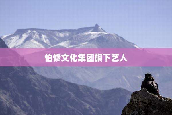 伯修文化集团旗下艺人