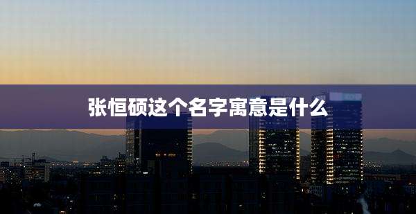 张恒硕这个名字寓意是什么