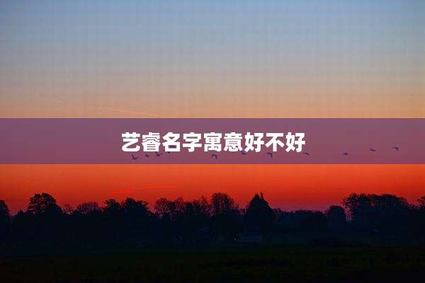 艺睿名字寓意好不好