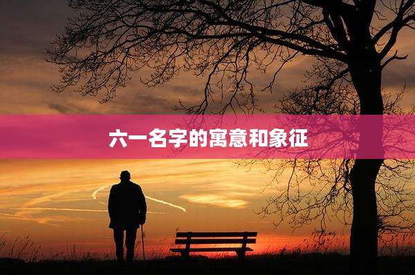 六一名字的寓意和象征