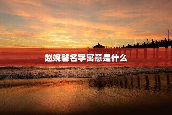 赵婉馨名字寓意是什么