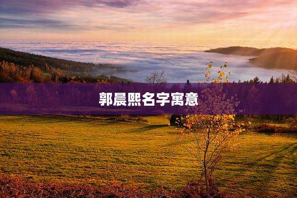 郭晨熙名字寓意