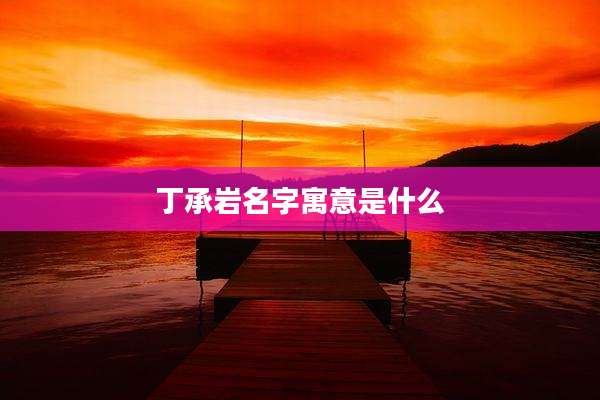 丁承岩名字寓意是什么