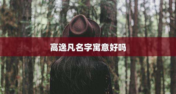 高逸凡名字寓意好吗