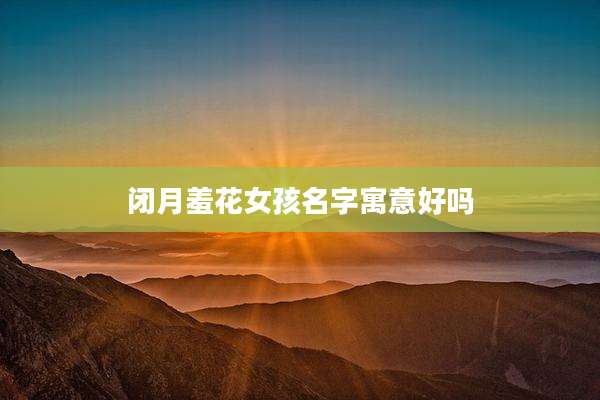 闭月羞花女孩名字寓意好吗