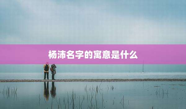 杨沛名字的寓意是什么