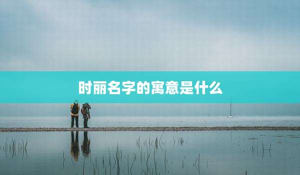 时丽名字的寓意是什么