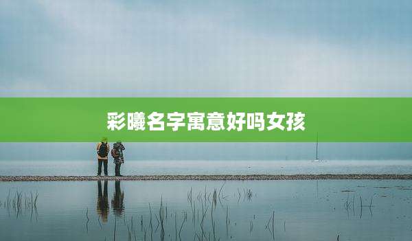 彩曦名字寓意好吗女孩