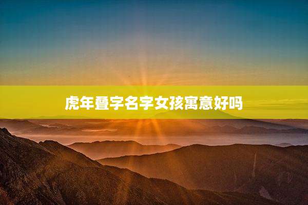 虎年叠字名字女孩寓意好吗