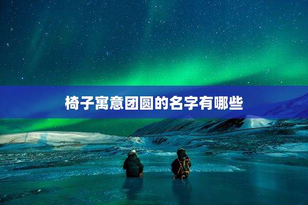 椅子寓意团圆的名字有哪些