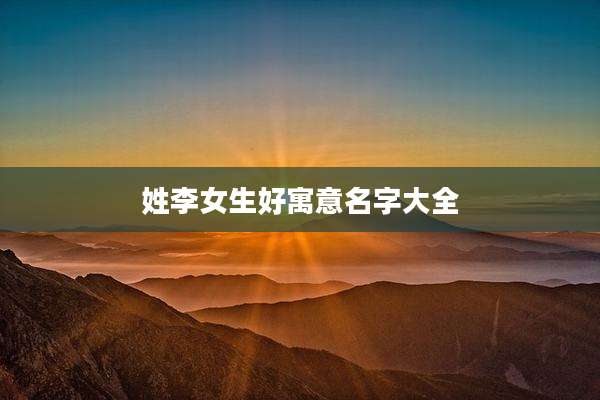 姓李女生好寓意名字大全