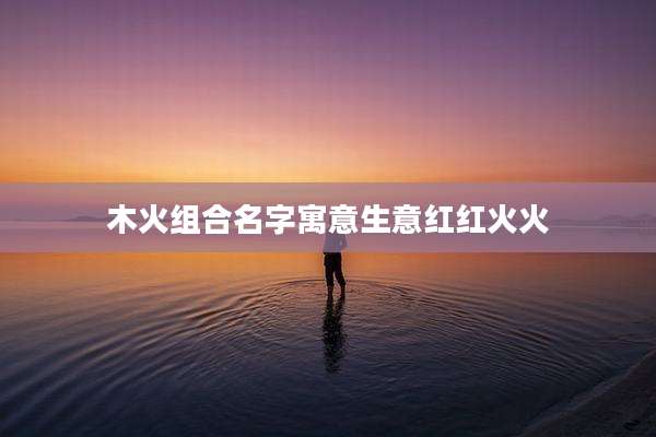 木火组合名字寓意生意红红火火