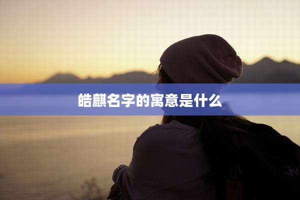 皓麒名字的寓意是什么