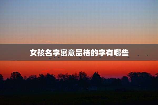 女孩名字寓意品格的字有哪些