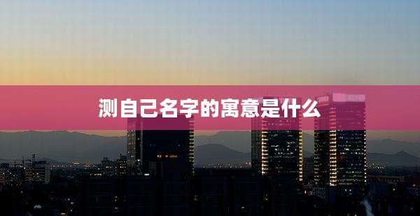 测自己名字的寓意是什么