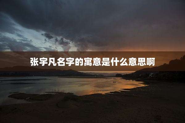 张宇凡名字的寓意是什么意思啊