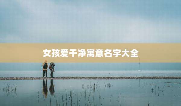 女孩爱干净寓意名字大全