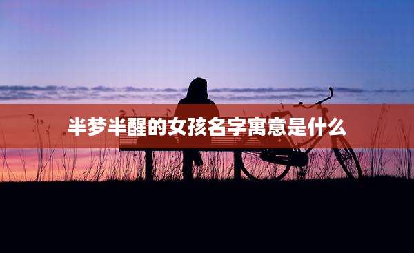 半梦半醒的女孩名字寓意是什么