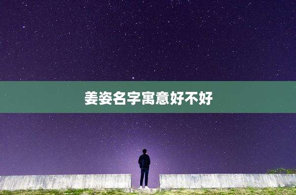 姜姿名字寓意好不好