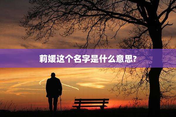 莉媛这个名字是什么意思?