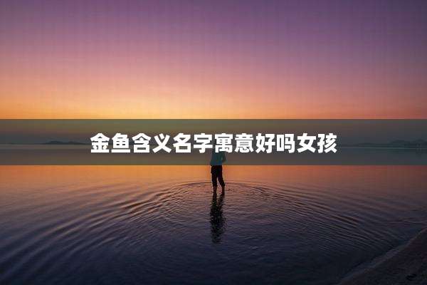 金鱼含义名字寓意好吗女孩