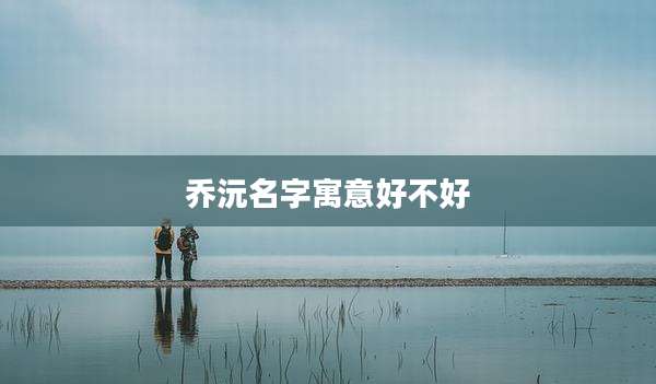 乔沅名字寓意好不好