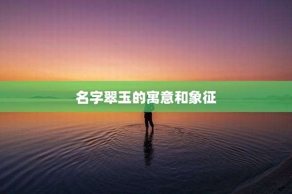 名字翠玉的寓意和象征