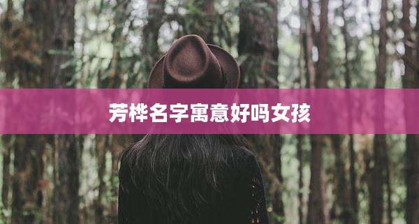 芳桦名字寓意好吗女孩