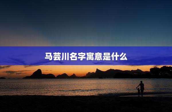 马芸川名字寓意是什么