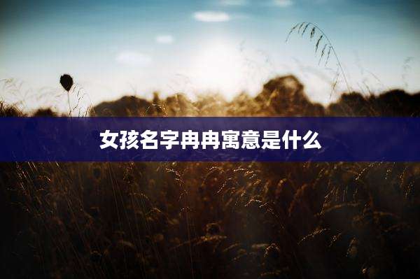 女孩名字冉冉寓意是什么