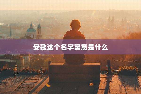 安歌这个名字寓意是什么