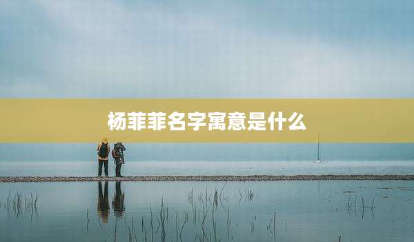 杨菲菲名字寓意是什么