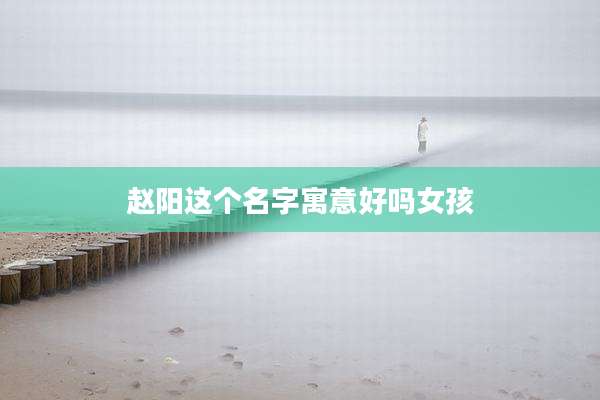 赵阳这个名字寓意好吗女孩