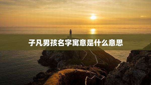 子凡男孩名字寓意是什么意思