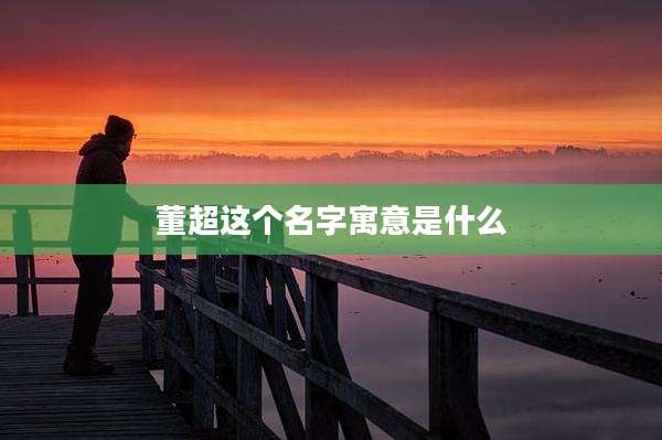 董超这个名字寓意是什么