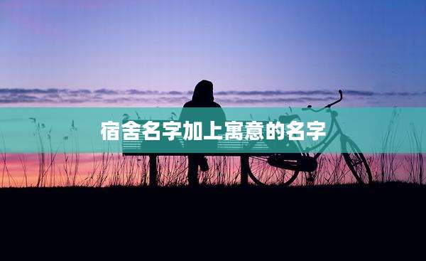 宿舍名字加上寓意的名字