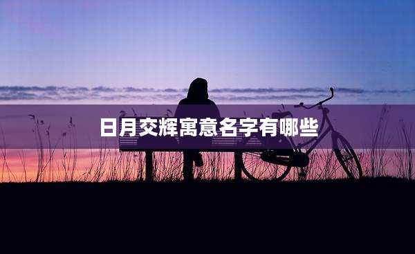 日月交辉寓意名字有哪些