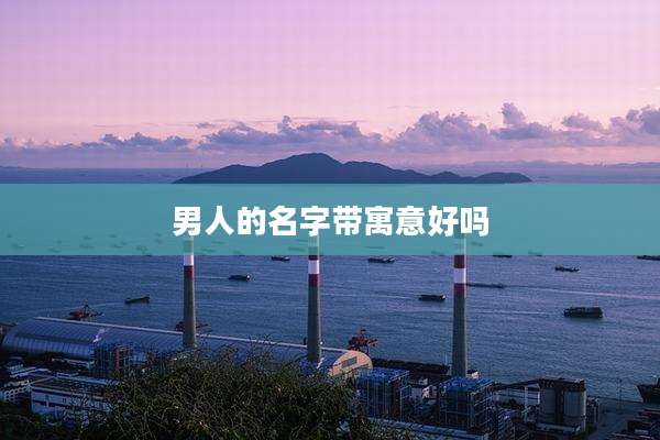 男人的名字带寓意好吗