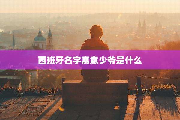 西班牙名字寓意少爷是什么