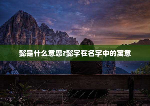 懿是什么意思?懿字在名字中的寓意