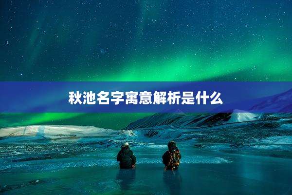 秋池名字寓意解析是什么