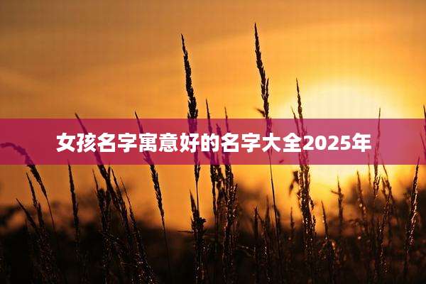 女孩名字寓意好的名字大全2025年