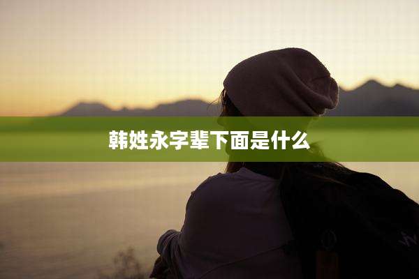 韩姓永字辈下面是什么