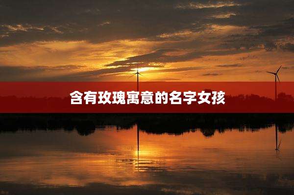 含有玫瑰寓意的名字女孩