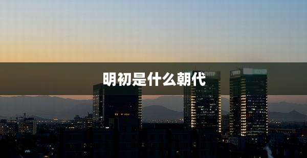 明初是什么朝代