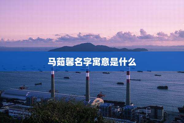 马茹馨名字寓意是什么
