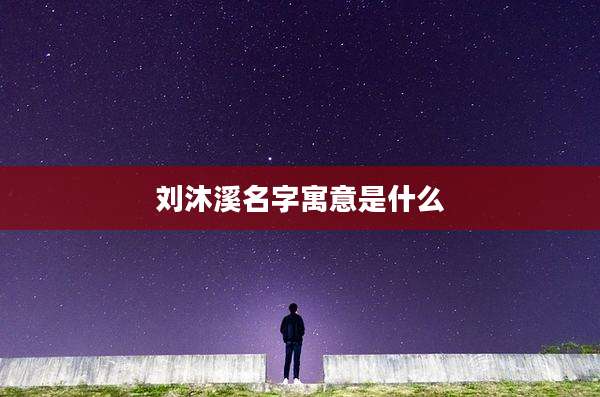 刘沐溪名字寓意是什么